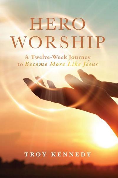 Hero Worship: A 12 Week Journey to Become More Like Jesus Volume 1