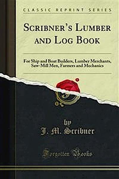Scribner’s Lumber and Log Book, for Ship and Boat Builders, Lumber Merchants, Saw-Mill Men, Farmers and Mechanics
