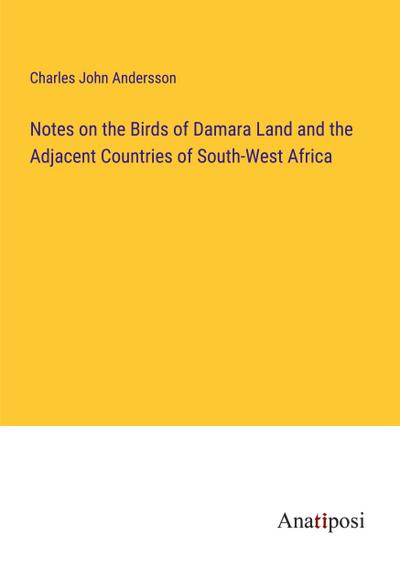 Notes on the Birds of Damara Land and the Adjacent Countries of South-West Africa