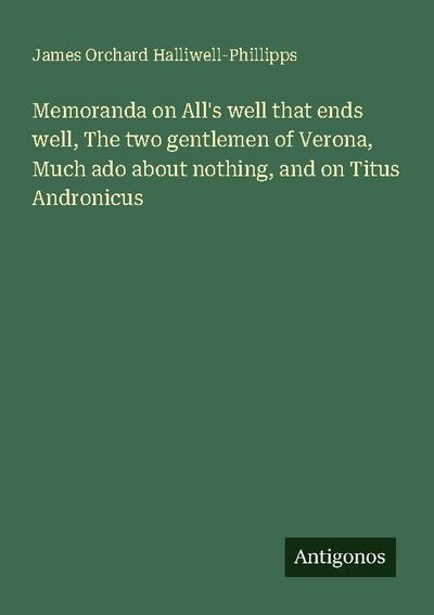 Memoranda on All’s well that ends well, The two gentlemen of Verona, Much ado about nothing, and on Titus Andronicus