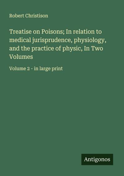 Treatise on Poisons; In relation to medical jurisprudence, physiology, and the practice of physic, In Two Volumes