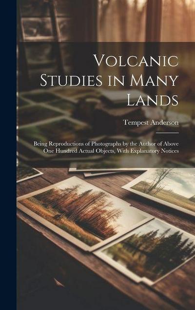 Volcanic Studies in Many Lands: Being Reproductions of Photographs by the Author of Above One Hundred Actual Objects, With Explanatory Notices
