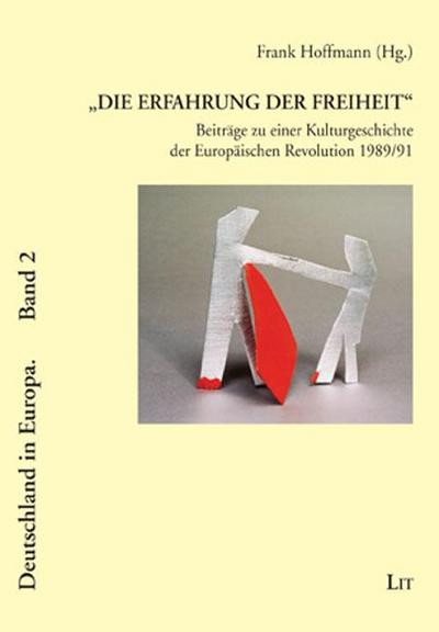 ’Die Erfahrung der Freiheit’ - Beiträge zu einer Kulturgeschichte der Europäischen Revolution 1989/91