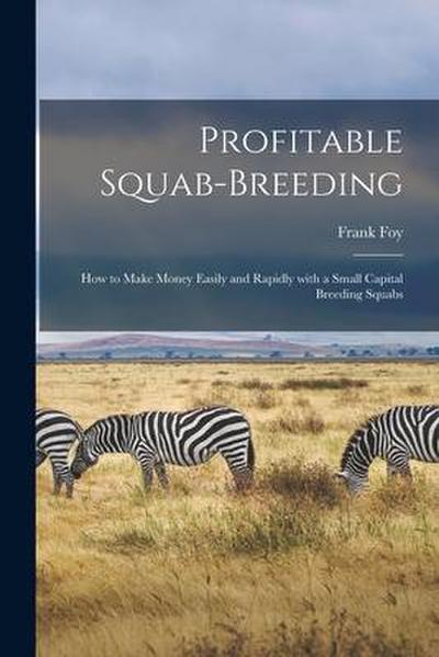 Profitable Squab-breeding: How to Make Money Easily and Rapidly With a Small Capital Breeding Squabs