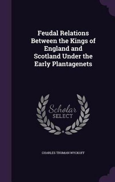 Feudal Relations Between the Kings of England and Scotland Under the Early Plantagenets