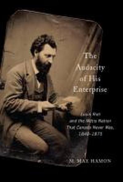 The Audacity of His Enterprise: Louis Riel and the Métis Nation That Canada Never Was, 1840-1875