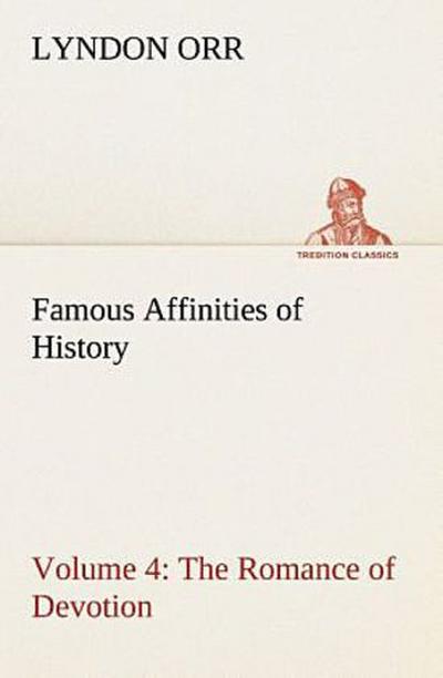 Famous Affinities of History - Volume 4 The Romance of Devotion