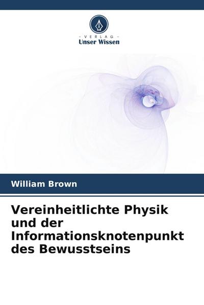Vereinheitlichte Physik und der Informationsknotenpunkt des Bewusstseins