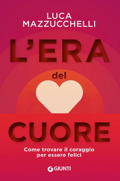 L’ era del cuore. Come trovare il coraggio per essere felici