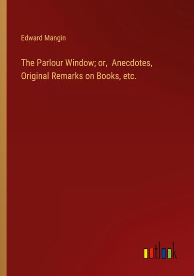 The Parlour Window; or,  Anecdotes, Original Remarks on Books, etc.