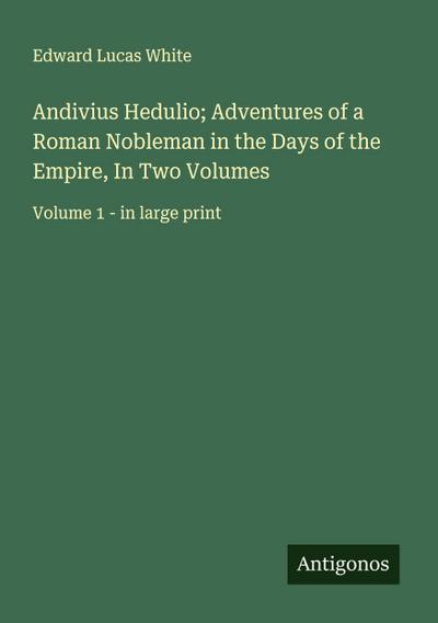 Andivius Hedulio; Adventures of a Roman Nobleman in the Days of the Empire, In Two Volumes