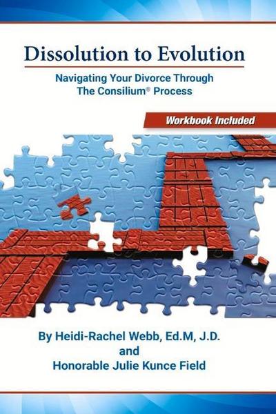 Dissolution to Evolution: Navigating Your Divorce Through the Consilium(r) Process Volume 1