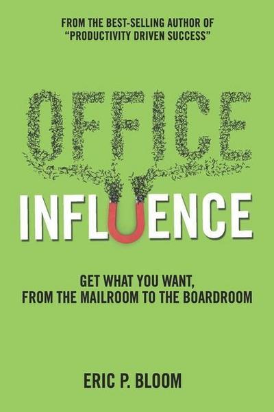 Office Influence: Get what you want, from the mailroom to the boardroom