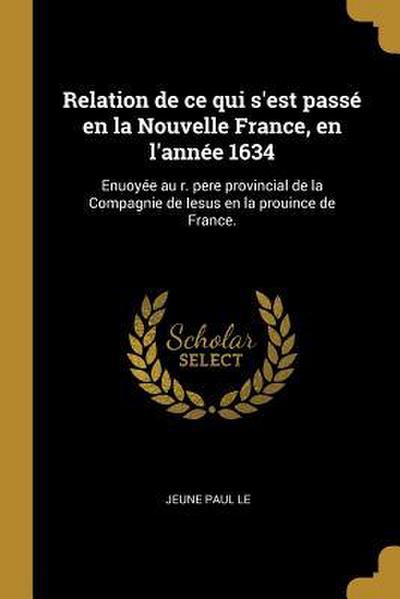 Relation de ce qui s’est passé en la Nouvelle France, en l’année 1634: Enuoyée au r. pere provincial de la Compagnie de Iesus en la prouince de France