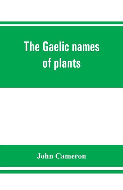The Gaelic names of plants (Scottish, Irish, and Manx), collected and arranged in scientific order, with notes on their etymology, uses, plant superstitions, etc., among the Celts, with copious Gaelic, English, and scientific indices
