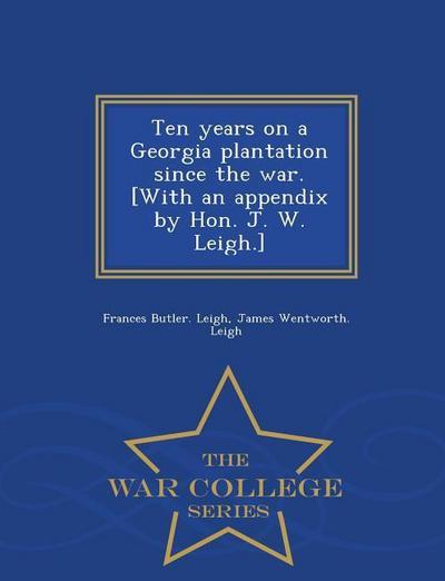 Ten Years on a Georgia Plantation Since the War. [With an Appendix by Hon. J. W. Leigh.] - War College Series