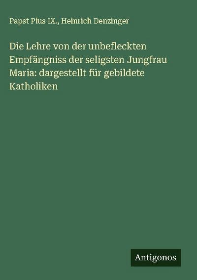Die Lehre von der unbefleckten Empfängniss der seligsten Jungfrau Maria: dargestellt für gebildete Katholiken