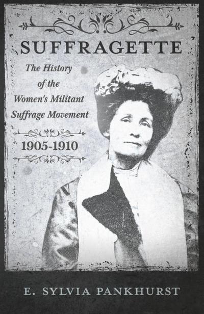 The Suffragette - The History of The Women’s Militant Suffrage Movement - 1905-1910