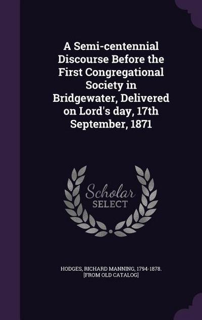 A Semi-centennial Discourse Before the First Congregational Society in Bridgewater, Delivered on Lord’s day, 17th September, 1871