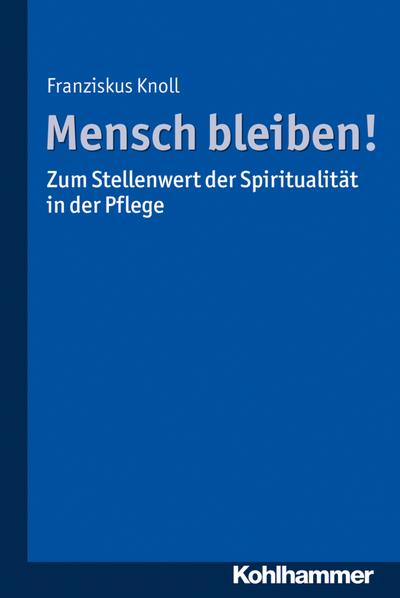 Mensch bleiben! Zum Stellenwert der Spiritualität in der Pflege