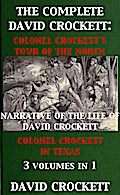 The Complete David Crockett: Colonel Crockett’s Tour Of The North, Narrative of the Life of David Crockett & Colonel Crockett in Texas