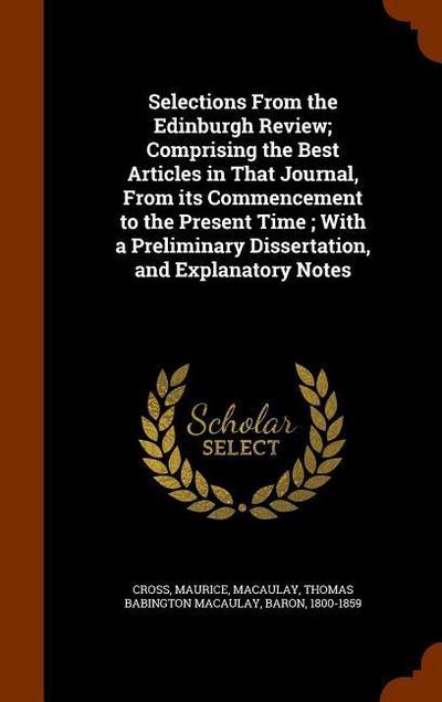 Selections From the Edinburgh Review; Comprising the Best Articles in That Journal, From its Commencement to the Present Time; With a Preliminary Dissertation, and Explanatory Notes