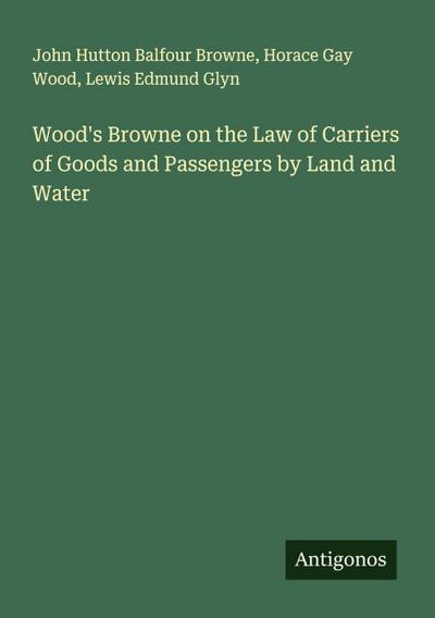 Wood’s Browne on the Law of Carriers of Goods and Passengers by Land and Water