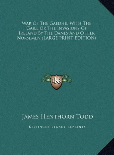 War Of The Gaedhil With The Gaill Or The Invasions Of Ireland By The Danes And Other Norsemen (LARGE PRINT EDITION)