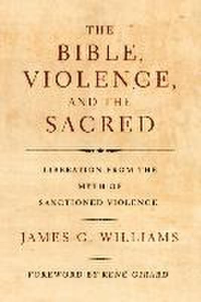 The Bible, Violence, and the Sacred: Liberation from the Myth of Sanctioned Violence