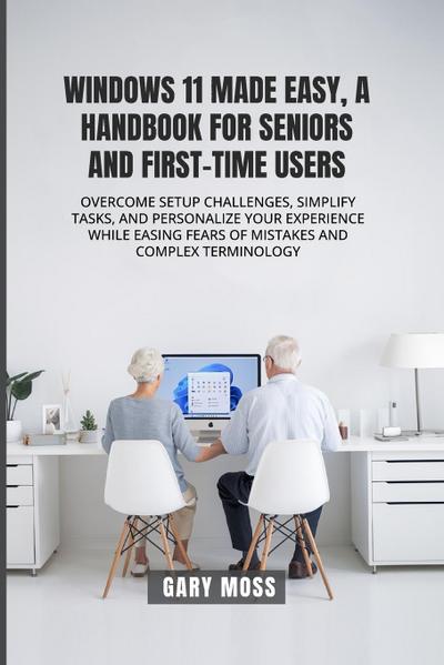 WINDOWS 11 MADE EASY, A HANDBOOK FOR SENIORS AND FIRST-TIME USERS