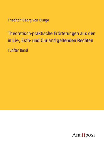 Theoretisch-praktische Erörterungen aus den in Liv-, Esth- und Curland geltenden Rechten