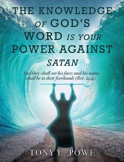 The Knowledge of God’s Word Is Your Power Against Satan: And They Shall See His Face; And His Name Shall Be in Their Foreheads. Rev: 22:4
