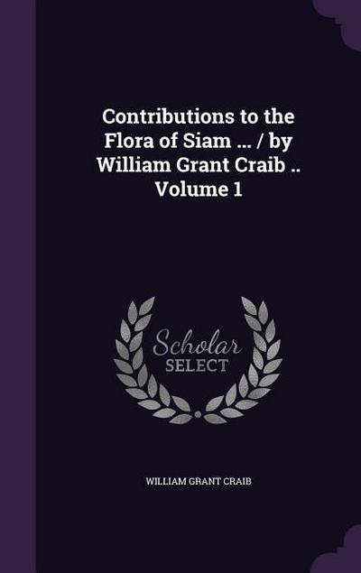 Contributions to the Flora of Siam ... / by William Grant Craib .. Volume 1