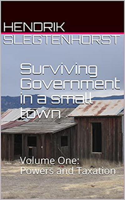 Surviving Government in a Small Town: Volume One - Powers and Taxation