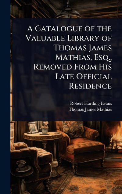 A Catalogue of the Valuable Library of Thomas James Mathias, Esq., Removed From His Late Official Residence