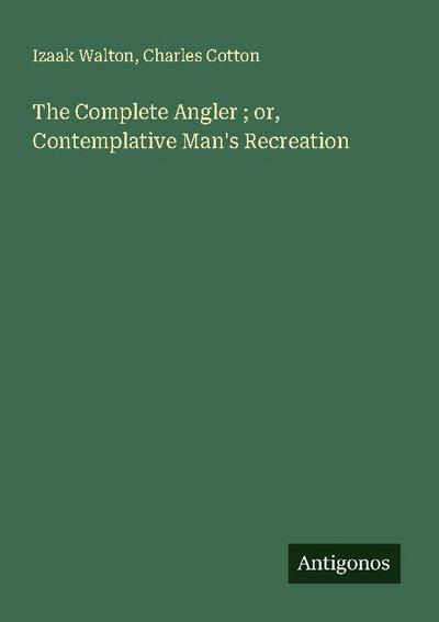 The Complete Angler ; or, Contemplative Man’s Recreation