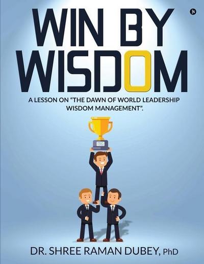 WIN By WISDOM: A Lesson on "The Dawn of World Leadership Wisdom Management".