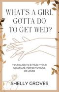 What’s a girl gotta do to get wed? (Your guide to attract your soulmate, perfect spouse, or lover)
