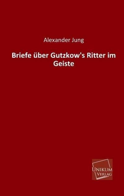 Briefe über Gutzkow’s Ritter im Geiste