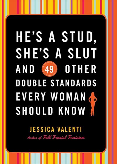 He’s a Stud, She’s a Slut, and 49 Other Double Standards Every Woman Should Know