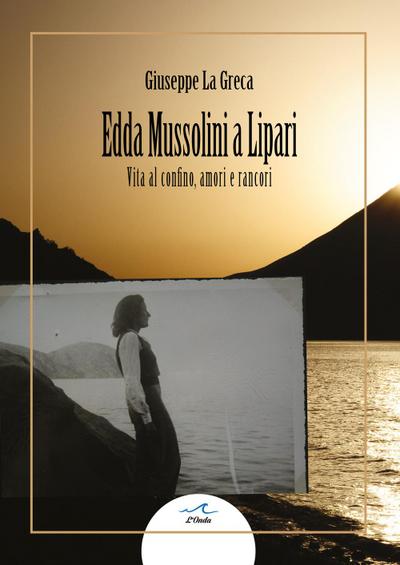 Edda Mussolini a Lipari. Vita al confino, amori e rancori