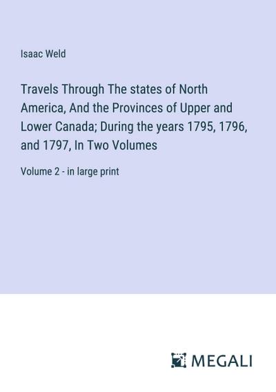 Travels Through The states of North America, And the Provinces of Upper and Lower Canada; During the years 1795, 1796, and 1797, In Two Volumes