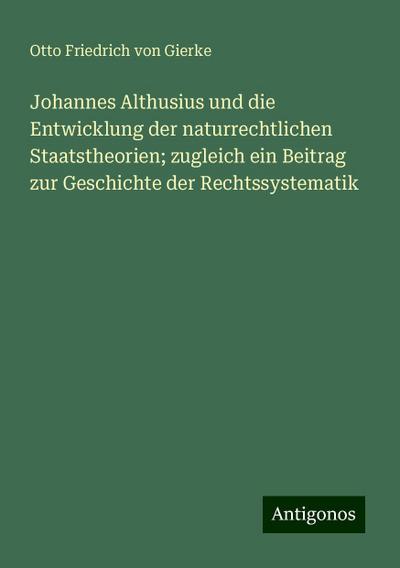 Johannes Althusius und die Entwicklung der naturrechtlichen Staatstheorien; zugleich ein Beitrag zur Geschichte der Rechtssystematik