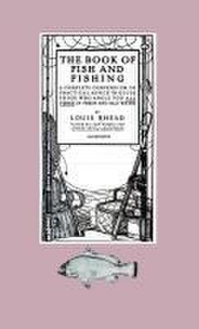 The Book of Fish and Fishing - A Complete Compendium of Practical Advice to Guide Those Who Angle for All Fishes in Fresh and Salt Water