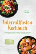 Intervallfasten Kochbuch: Die leckersten Rezepte für jeden Geschmack und Anlass – für Fettverbrennung, Energie und Wohlbefinden – inkl. 30-Tage-Ernährungsplan, Brote, Fingerfood, Dips, Getränke, uvm.