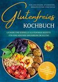 Glutenfreies Kochbuch für Anfänger, Studenten, Berufstätige & Faule: Leckere und schnelle glutenfreie Rezepte für eine gesunde Ernährung im Alltag - inkl. 30-Tage-Ernährungsplan, Saisonkalender uvm.
