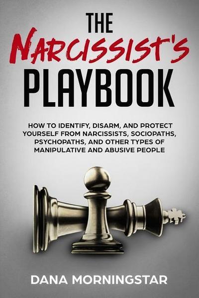 The Narcissist’s Playbook: How to Identify, Disarm, and Protect Yourself from Narcissists, Sociopaths, Psychopaths, and Other Types of Manipulati