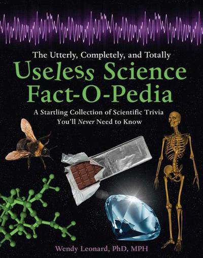 The Utterly, Completely, and Totally Useless Science Fact-O-Pedia: A Startling Collection of Scientific Trivia You’ll Never Need to Know