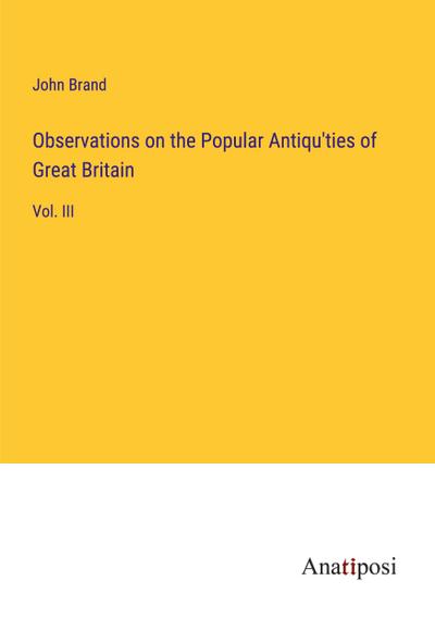 Observations on the Popular Antiqu’ties of Great Britain