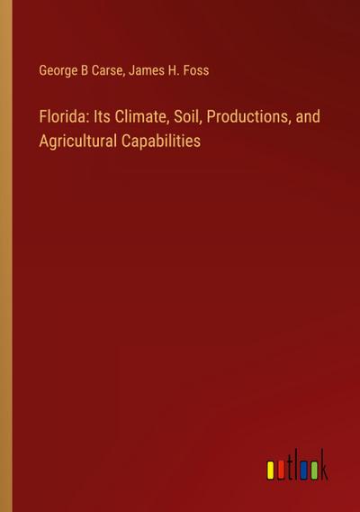 Florida: Its Climate, Soil, Productions, and Agricultural Capabilities